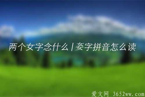 两个女字念什么|㚣字拼音怎么读