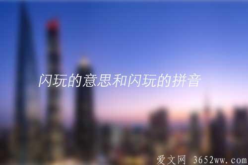 闪玩的意思是什么？闪玩的拼音怎么读？