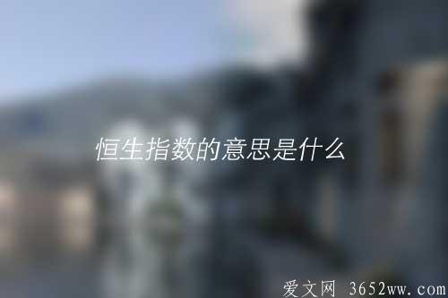 恒生指数的意思是什么|恒生指数的拼音怎么读