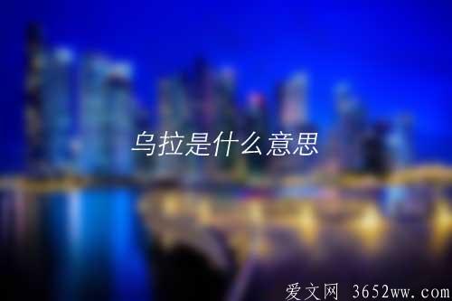 乌拉是什么意思|乌拉拼音怎么读