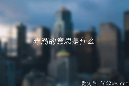 弄潮的意思是什么|弄潮怎么读及拼音