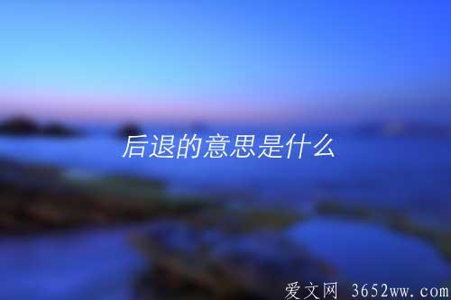 后退的意思是什么|后退的拼音怎么读