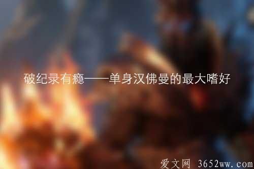 破纪录有瘾——单身汉佛曼的最大嗜好