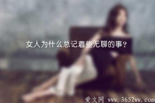 女人为什么总记着些无聊的事？