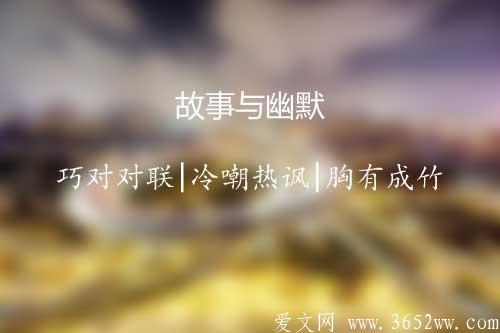 故事与幽默|巧对对联|冷嘲热讽|胸有成竹3652ww.com