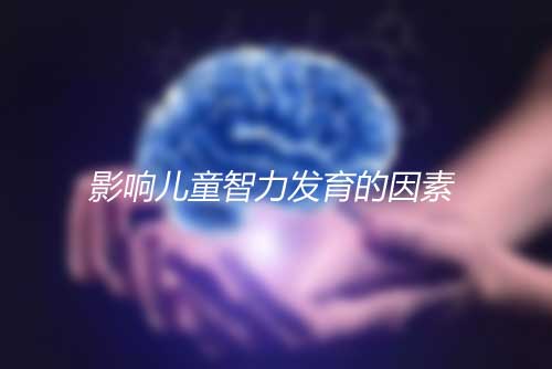 影响儿童智力发育的五大因素