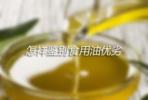 食用油哪种好？怎祥鉴别食用油和酱油品牌的优劣