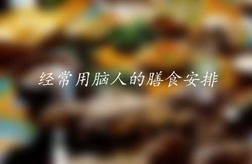 一个营养师的营养学——经常用脑人的膳食安排